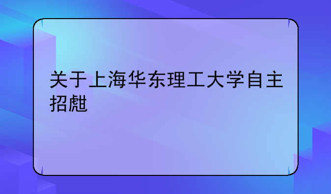 关于上海华东理工大学自主招生考试