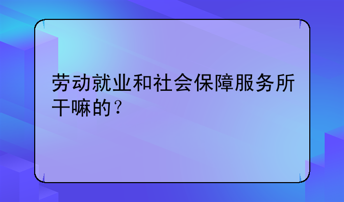 劳动就业和社会保障服务所干嘛的？