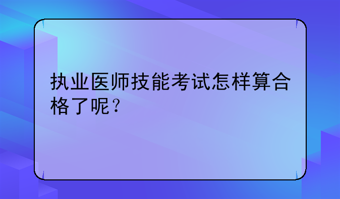 执业医师技能考试怎样算合格了呢？