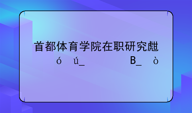 首都体育学院在职研究生值得读吗？