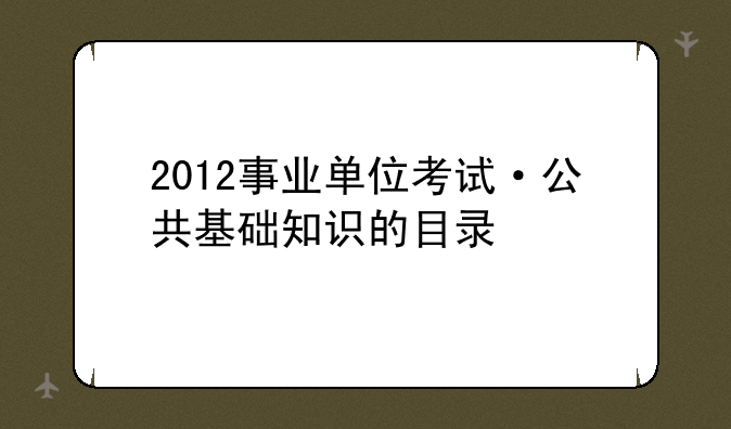 2012事业单位考试·公共基础知识的目录