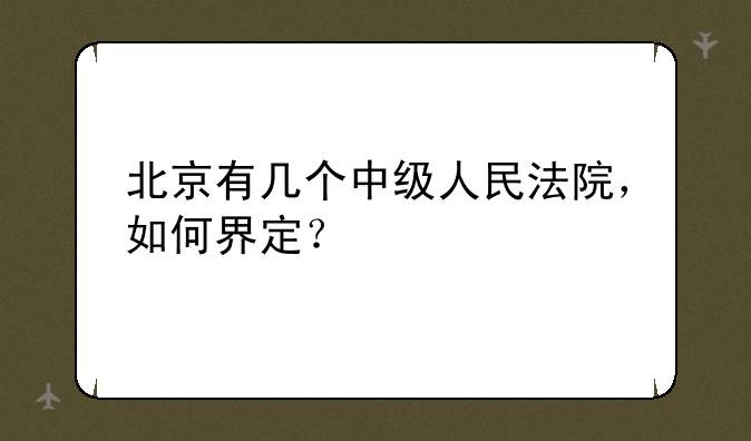 北京有几个中级人民法院，如何界定？