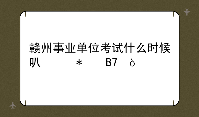 赣州事业单位考试什么时候可以报名？