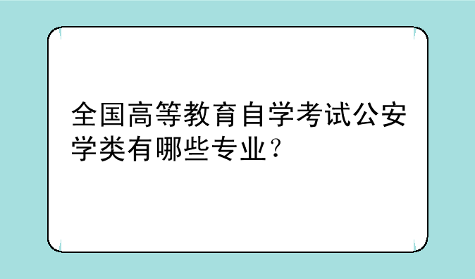 全国高等教育自学考试公安学类有哪些专业？