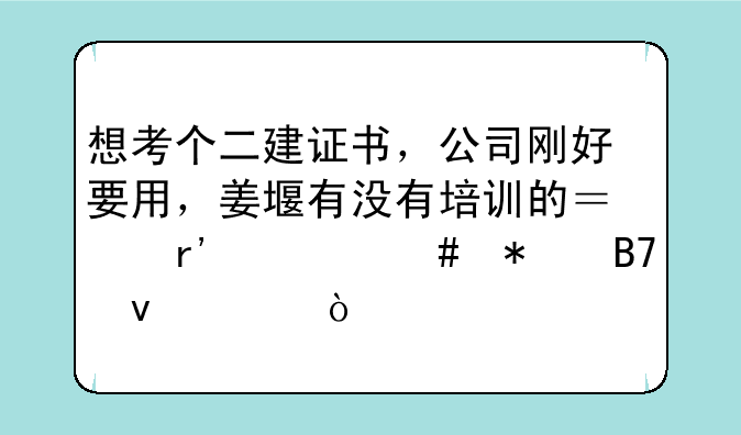 想考个二建证书，公司刚好要用，姜堰有没有培训的？有什么报名条件？