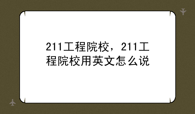 211工程院校，211工程院校用英文怎么说