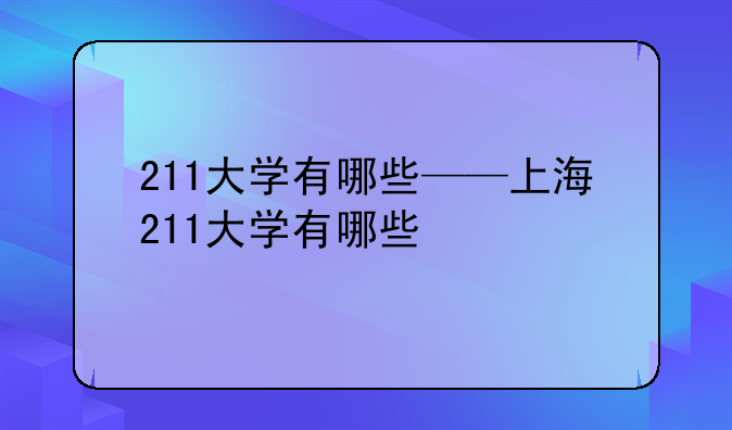 211大学有哪些——上海211大学有哪些