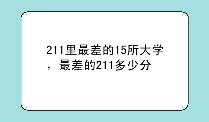 211里最差的15所大学，最差的211多少分
