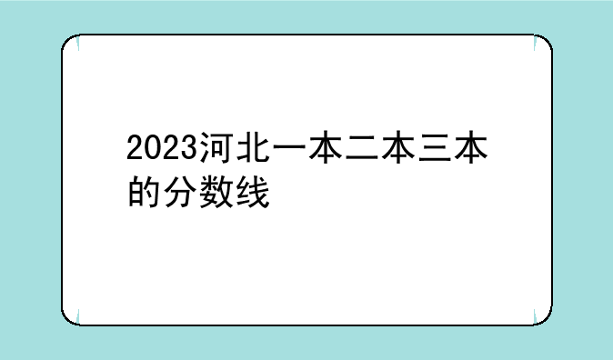 2023河北一本二本三本的分数线