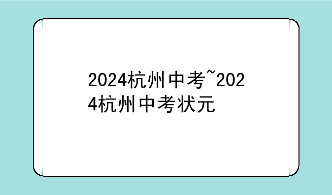 2024杭州中考~2024杭州中考状元