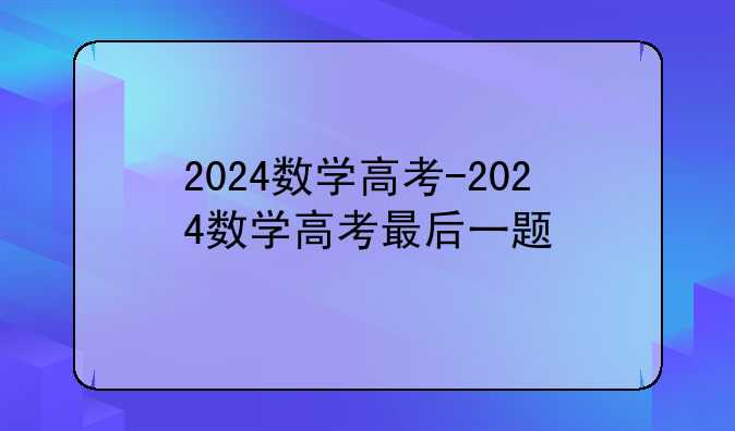 2024数学高考-2024数学高考最后一题