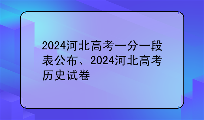 2024河北高考一分一段表公布、2024河北高考历史试卷