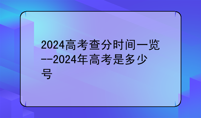 2024高考查分时间一览--2024年高考是多少号