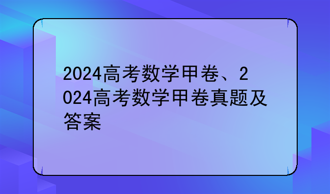 2024高考数学甲卷、2024高考数学甲卷真题及答案
