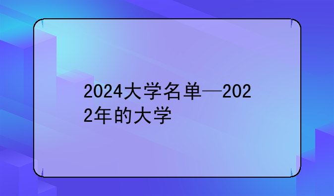 2024大学名单—2022年的大学