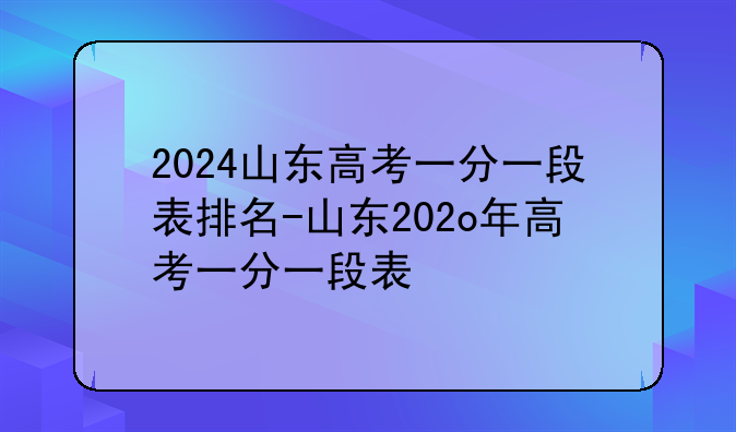 2024山东高考一分一段表排名-山东202o年高考一分一段表