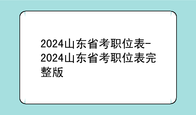 2024山东省考职位表-2024山东省考职位表完整版
