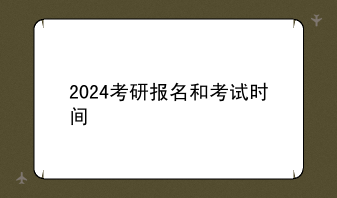 2024考研报名和考试时间