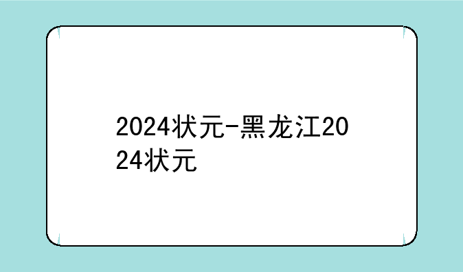2024状元-黑龙江2024状元
