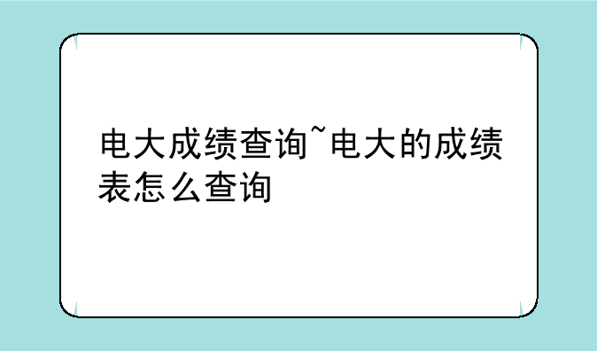 电大成绩查询~电大的成绩表怎么查询