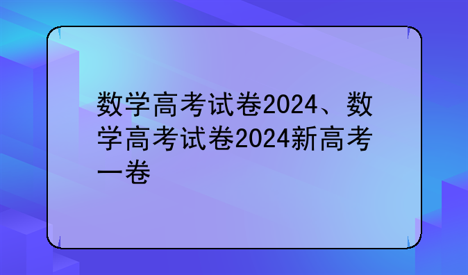 数学高考试卷2024、数学高考试卷2024新高考一卷