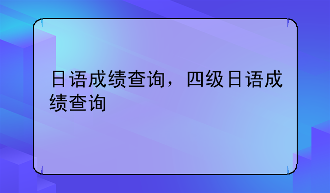 日语成绩查询，四级日语成绩查询