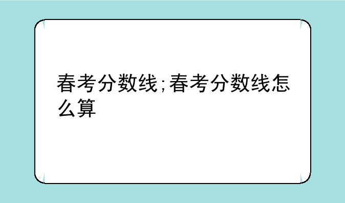 春考分数线;春考分数线怎么算