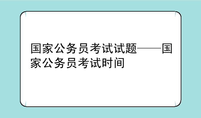 国家公务员考试试题——国家公务员考试时间