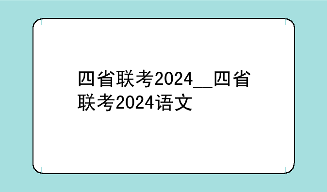 四省联考2024__四省联考2024语文