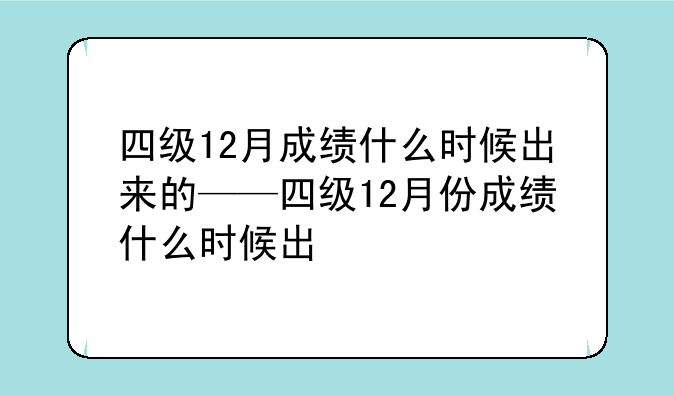 四级12月成绩什么时候出来的——四级12月份成绩什么时候出