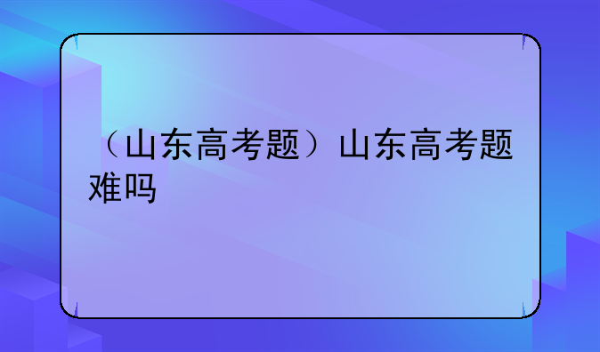 （山东高考题）山东高考题难吗