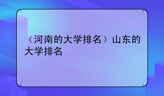 （河南的大学排名）山东的大学排名