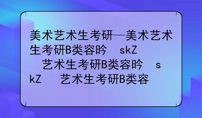 美术艺术生考研—美术艺术生考研B类容易上岸学校