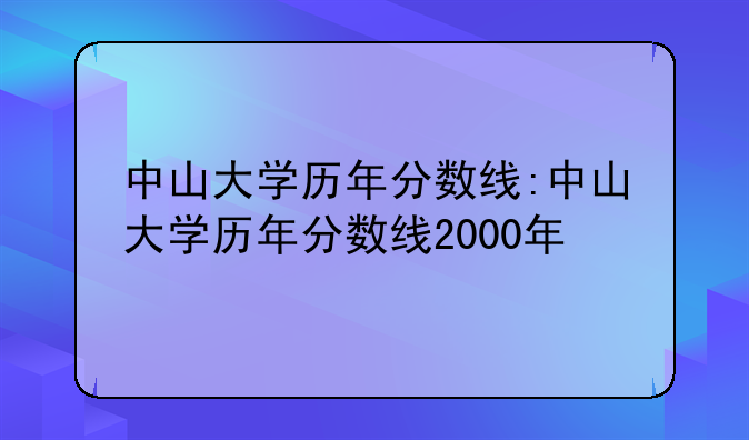 中山大学历年分数线:中山大学历年分数线2000年