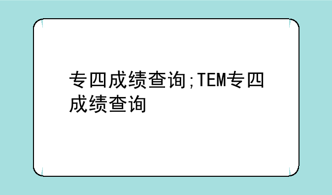 专四成绩查询;TEM专四成绩查询