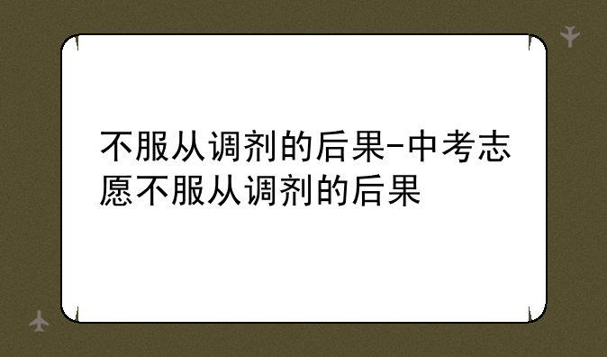 不服从调剂的后果-中考志愿不服从调剂的后果