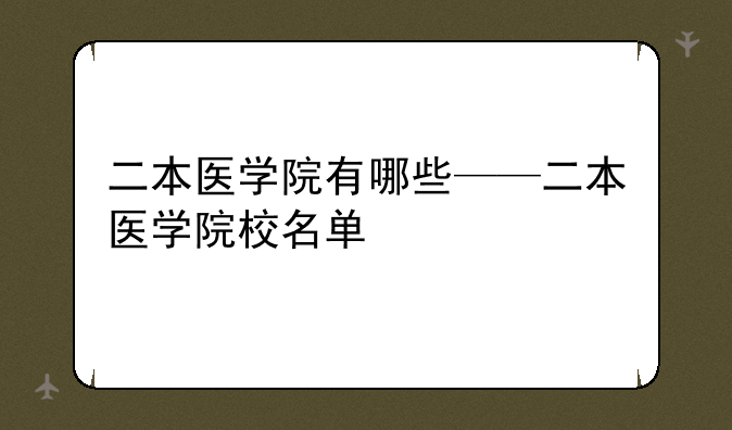 二本医学院有哪些——二本医学院校名单