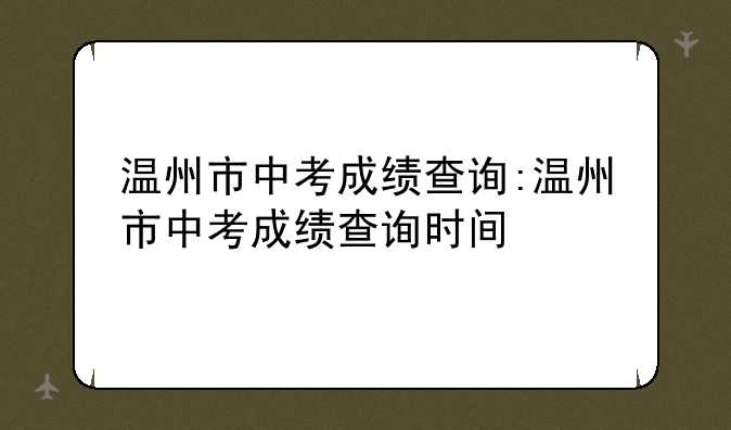 温州市中考成绩查询:温州市中考成绩查询时间