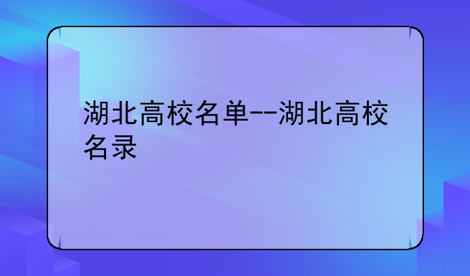 湖北高校名单--湖北高校名录