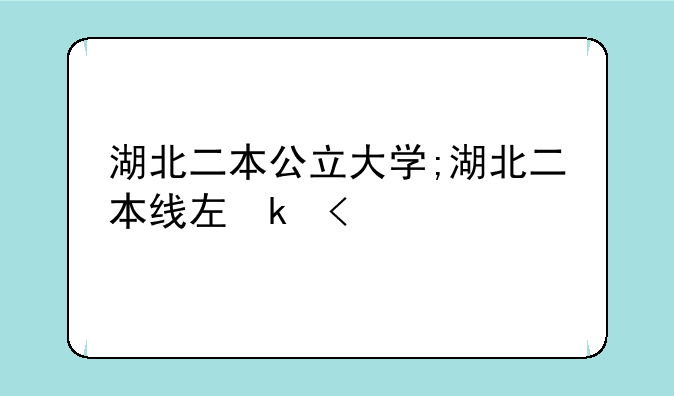 湖北二本公立大学;湖北二本线左右的公办大学