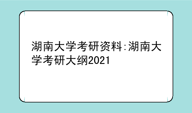 湖南大学考研资料:湖南大学考研大纲2021