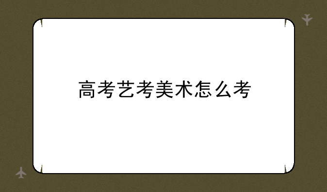 高考艺考美术怎么考