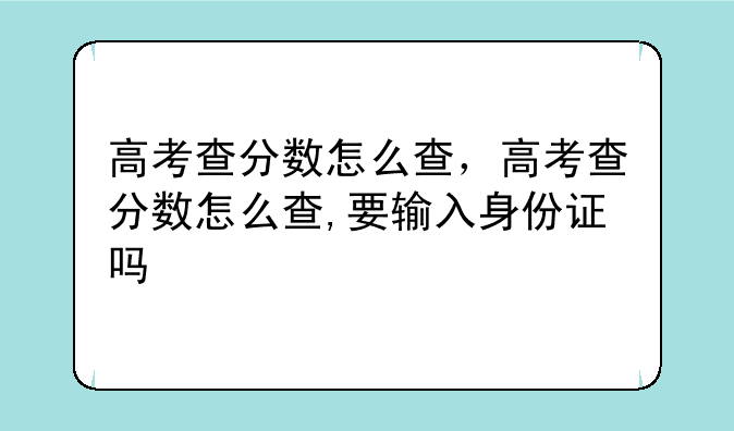 高考查分数怎么查，高考查分数怎么查,要输入身份证吗