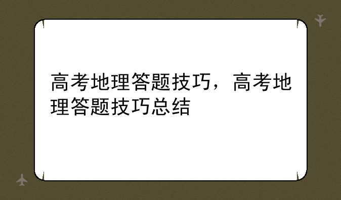 高考地理答题技巧，高考地理答题技巧总结