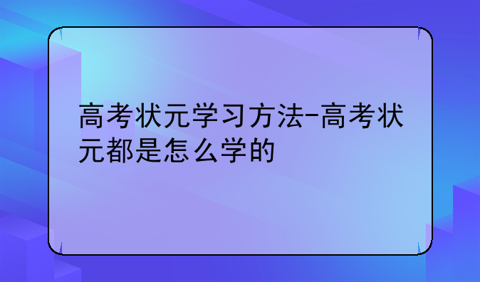 高考状元学习方法-高考状元都是怎么学的