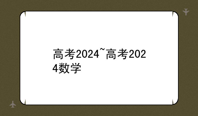 高考2024~高考2024数学