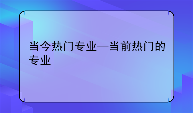 当今热门专业—当前热门的专业
