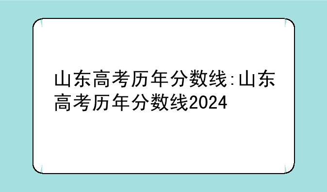 山东高考历年分数线:山东高考历年分数线2024