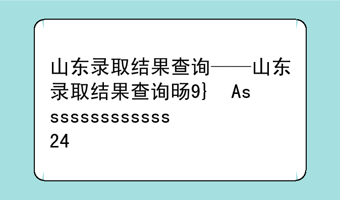 山东录取结果查询——山东录取结果查询时间2024