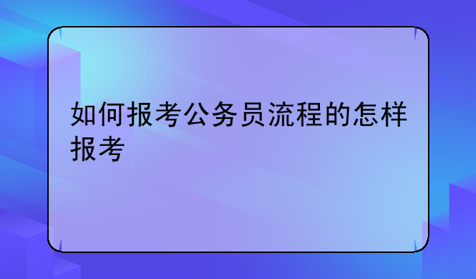 如何报考公务员流程的怎样报考